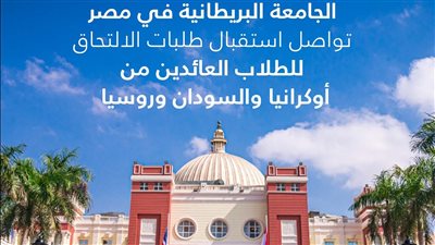  الجامعة البريطانية في مصر تواصل استقبال طلبات الالتحاق للطلاب العائدين من أوكرانيا والسودان وروسيا