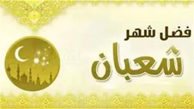 فضل شهر شعبان وحكم صيامه وأفضل الأدعية