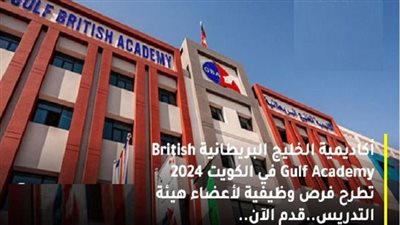 أكاديمية الخليج البريطانية بـ الكويت تعلن حاجتها إلى وظائف أكاديمية.. ننشر التفاصيل