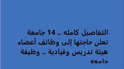 التفاصيل كامله.. 14 جامعة تعلن حاجتها إلى وظائف أعضاء هيئة تدريس وقيادية.. وظيفة جامعه