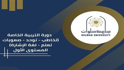 جامعة حلوان تطلق دورة متميزة في التربية الخاصة لتخريج أخصائيين لدعم ذوي الهمم