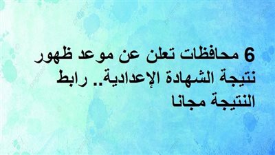 6 محافظات تعلن عن موعد ظهور نتيجة الشهادة الإعدادية.. رابط النتيجة مجانا