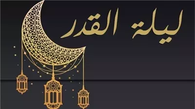 موعد ليلة القدر 2025.. أفضل الأدعية المستحبة وعلاماتها