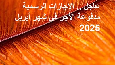 عاجل.. الإجازات الرسمية مدفوعة الأجر في شهر أبريل 2025