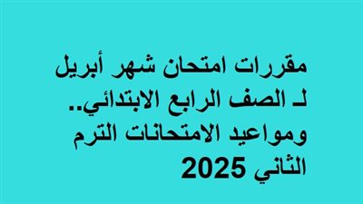 مقررات امتحان شهر أبريل لـ الصف الرابع الابتدائي.. ومواعيد الامتحانات
