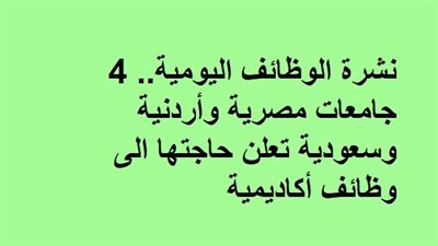 نشرة الوظائف اليومية.. 4 جامعات مصرية وأردنية وسعودية تعلن حاجتها الى وظائف أكاديمية