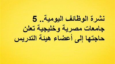نشرة الوظائف اليومية.. 5 جامعات مصرية وخليجية تعلن حاجتها إلى أعضاء هيئة التدريس