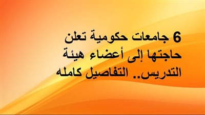 6 جامعات حكومية تعلن حاجتها إلى أعضاء هيئة التدريس.. التفاصيل كامله