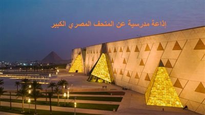إذاعة مدرسية عن المتحف المصري الكبير.. كاملة الفقرات وجاهزة للطباعة