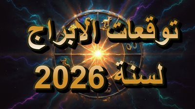 توقعات الأبراج 2026 تكشف أسرار القوة والضعف لكل برج فلكيًا من الحمل إلى الحوت