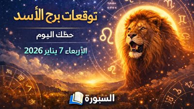 توقعات برج الأسد حظك اليوم الأربعاء 7 يناير 2026 على جميع الأصعدة وأهم التغيرات المنتظرة