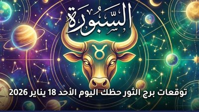 في الحب والمال والعمل والصحة.. توقعات برج الثور حظك اليوم الأحد 18 يناير 2026