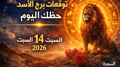توقعات برج الأسد حظك اليوم السبت 14 فبراير 2026 تأثير حركة الكواكب على مهامك المالية والعاطفية