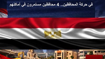 في حركة المحافظين.. 4 محافظين مستمرون في أماكنهم.. التفاصيل