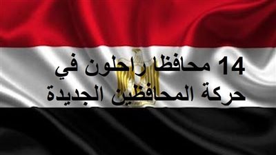 14 محافظا راحلون في حركة المحافظين الجديدة