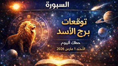توقعات برج الأسد حظك اليوم الأحد 1 مارس 2026 ورسالة فلكية عاجلة