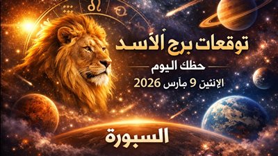 توقعات برج الأسد حظك اليوم الإثنين 9 مارس 2026 ضغوط تكشف الفرص