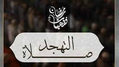 صلاة التهجد في العشر الأواخر من رمضان.. فضلها وعدد ركعاتها وأفضل وقت لأدائها