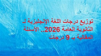 توزيع درجات اللغة الإنجليزية لـ الثانوية العامة 2026.. الأسئلة المقالية بـ 9 درجات