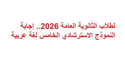 لطلاب الثانوية العامة 2026.. إجابة النموذج الاسترشادي الخامس لغة عربية 