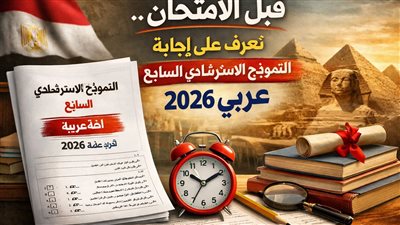 قبل الامتحان.. تعرف على إجابة النموذج الاسترشادي السابع عربي 2026