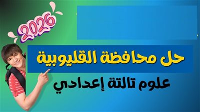 عايز تعرف درجتك؟ حل امتحان العلوم للصف الثالث الإعدادي بالقليوبية 2026