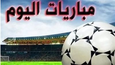 مواعيد مباريات اليوم