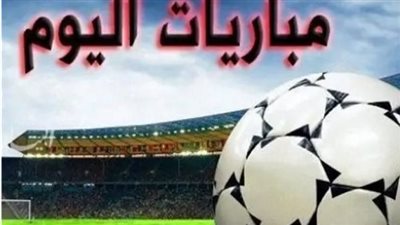 مواعيد مباريات اليوم